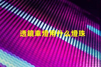 透鏡車燈用什么燈珠