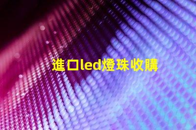 進口led燈珠收購