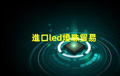 進口led燈珠貿易