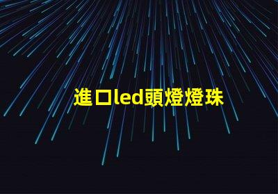 進口led頭燈燈珠