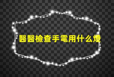 醫醫檢查手電用什么燈珠
