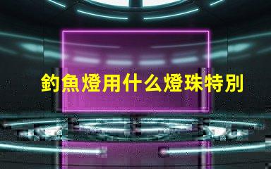 釣魚燈用什么燈珠特別亮