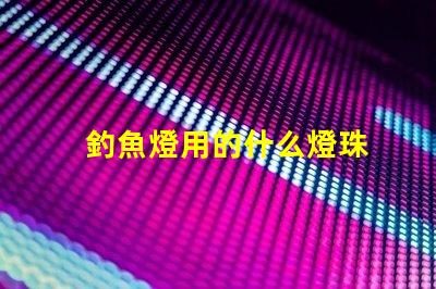 釣魚燈用的什么燈珠