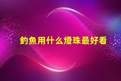 釣魚用什么燈珠最好看耐用