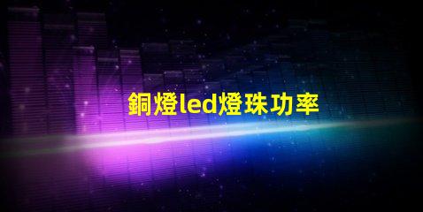 銅燈led燈珠功率