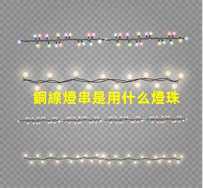銅線燈串是用什么燈珠做的