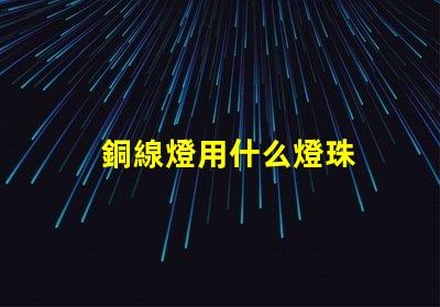 銅線燈用什么燈珠