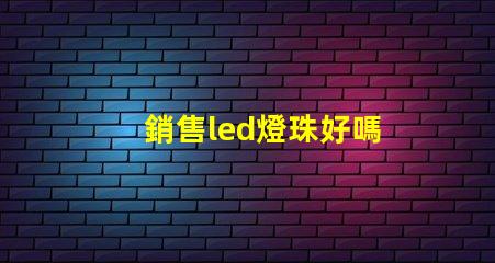 銷售led燈珠好嗎