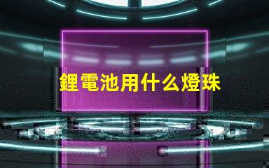 鋰電池用什么燈珠