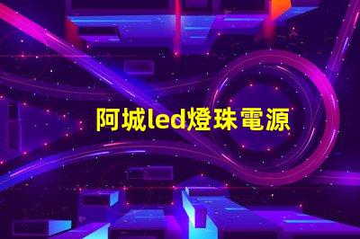 阿城led燈珠電源