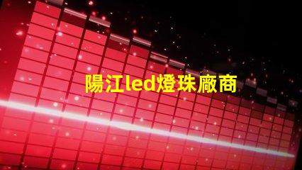 陽江led燈珠廠商