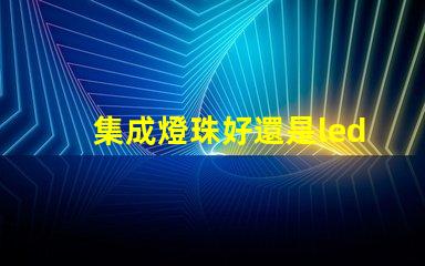 集成燈珠好還是led貼片燈珠好