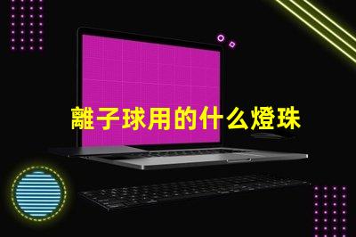 離子球用的什么燈珠