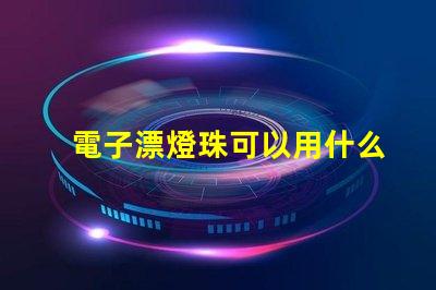 電子漂燈珠可以用什么替換