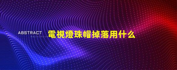 電視燈珠帽掉落用什么膠