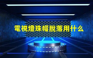電視燈珠帽脫落用什么膠水
