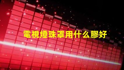 電視燈珠罩用什么膠好