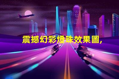 震撼幻彩燈珠效果圖,讓你感受不一樣的視覺盛宴