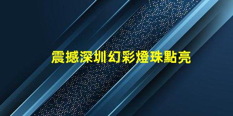 震撼深圳幻彩燈珠點亮夜空,美輪美奐