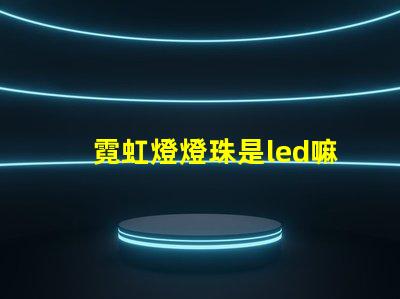 霓虹燈燈珠是led嘛