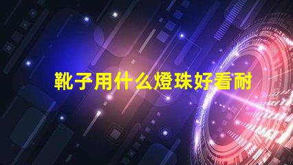 靴子用什么燈珠好看耐臟