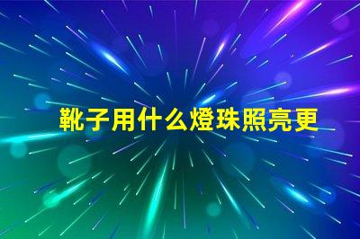 靴子用什么燈珠照亮更亮
