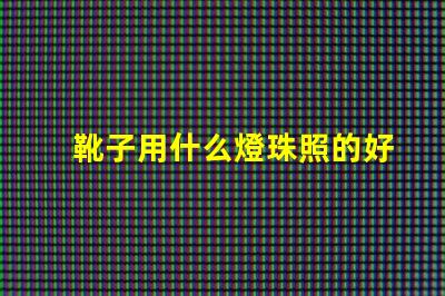 靴子用什么燈珠照的好