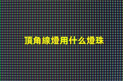 頂角線燈用什么燈珠