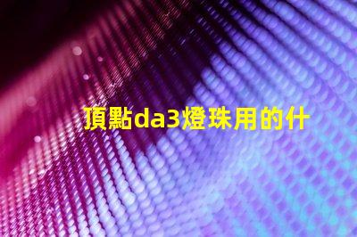頂點da3燈珠用的什么