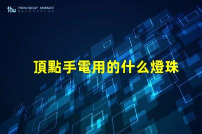 頂點手電用的什么燈珠