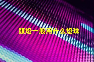 頭燈一般用什么燈珠
