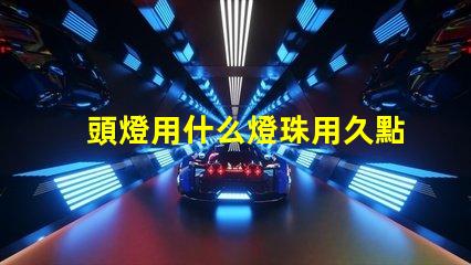 頭燈用什么燈珠用久點