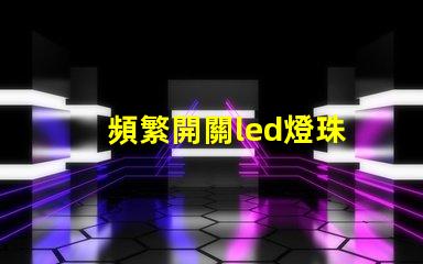 頻繁開關led燈珠