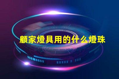 顧家燈具用的什么燈珠