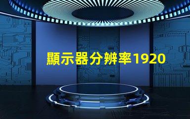 顯示器分辨率1920和1680差別有多大1680算是1080p嗎