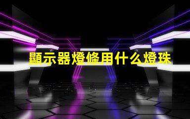 顯示器燈條用什么燈珠最好