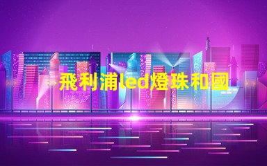 飛利浦led燈珠和國產燈珠的區別？