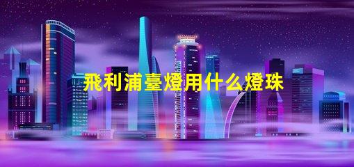飛利浦臺燈用什么燈珠