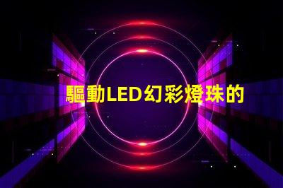 驅動LED幻彩燈珠的IC,讓你的燈光變得更加神奇