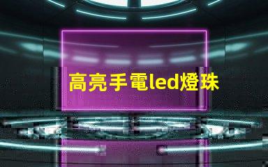 高亮手電led燈珠
