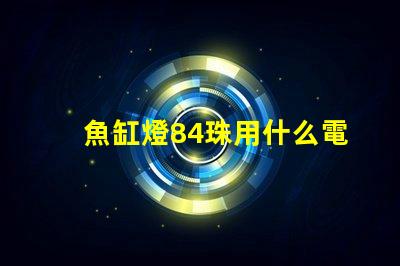 魚缸燈84珠用什么電源