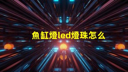 魚缸燈led燈珠怎么看