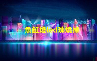 魚缸燈led珠燒掉