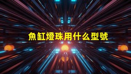 魚缸燈珠用什么型號