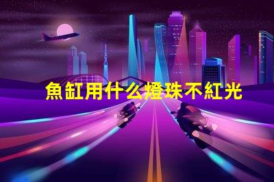 魚缸用什么燈珠不紅光亮