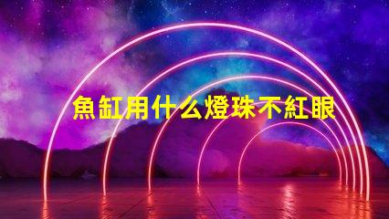 魚缸用什么燈珠不紅眼好