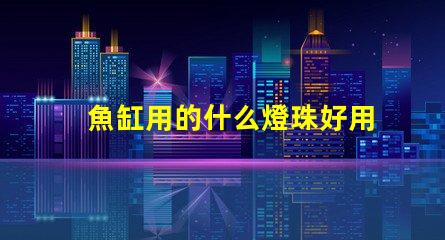 魚缸用的什么燈珠好用